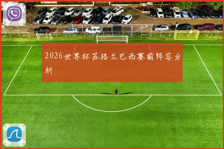 2026世界杯苏格兰巴西赛前阵容分析