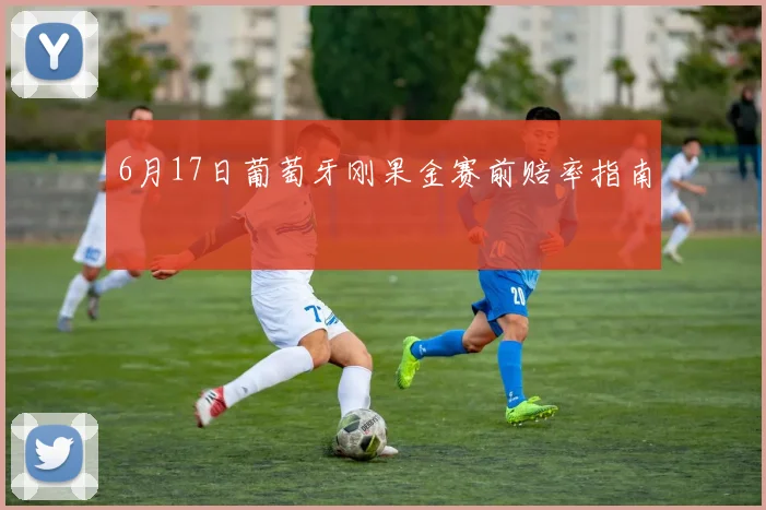 6月17日葡萄牙刚果金赛前赔率指南