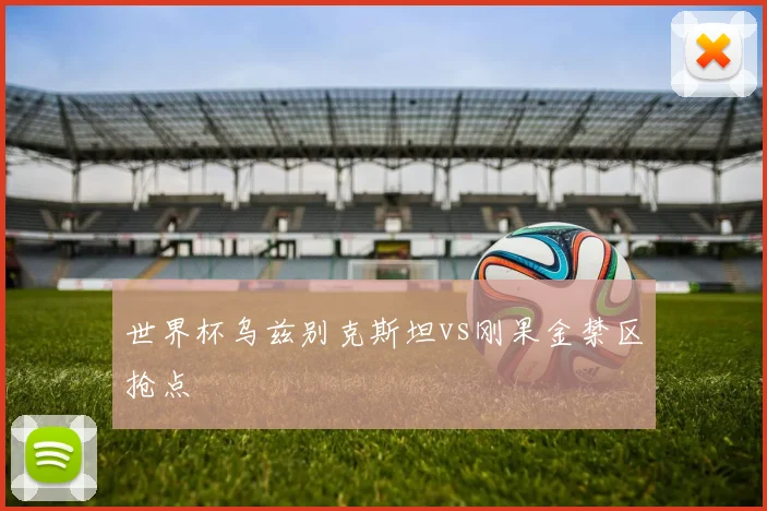 世界杯乌兹别克斯坦vs刚果金禁区抢点
