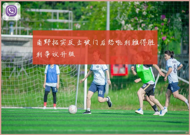 南野拓实反击破门后怒吼利雅得胜利争议升级