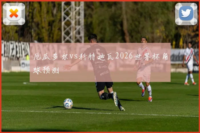 厄瓜多尔vs科特迪瓦2026世界杯角球预测