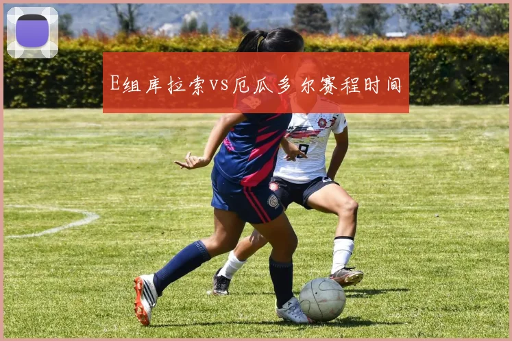 E组库拉索vs厄瓜多尔赛程时间